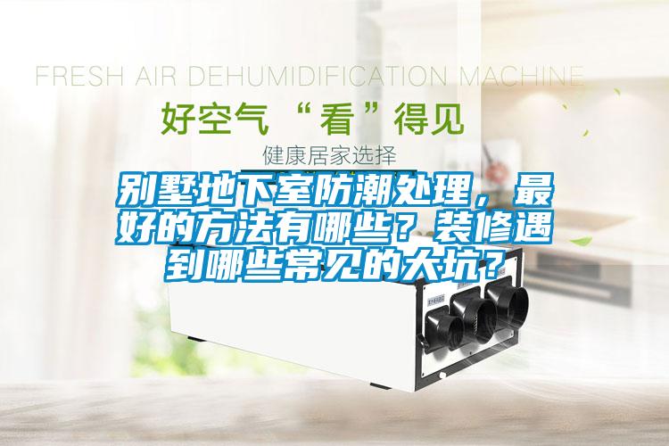 別墅地下室防潮處理，最好的方法有哪些？裝修遇到哪些常見的大坑？