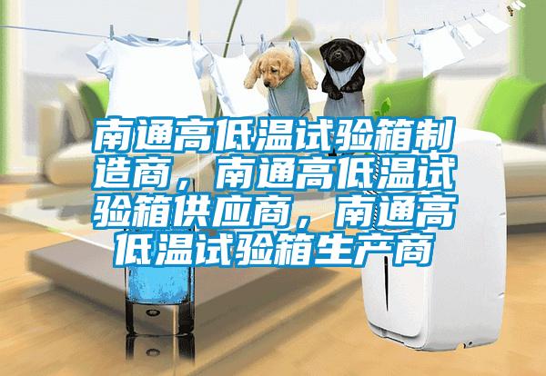 南通高低溫試驗箱制造商，南通高低溫試驗箱供應商，南通高低溫試驗箱生產商