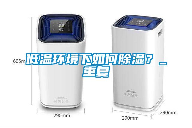 低溫環境下如何除濕？_重復