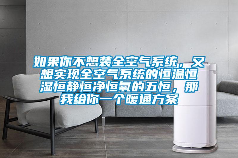 如果你不想裝全空氣系統，又想實現全空氣系統的恒溫恒濕恒靜恒凈恒氧的五恒，那我給你一個暖通方案
