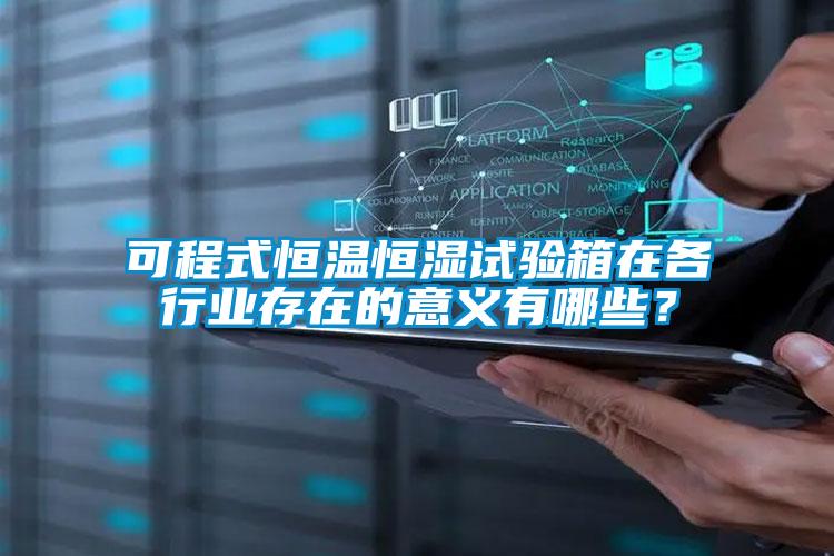 可程式恒溫恒濕試驗箱在各行業存在的意義有哪些？