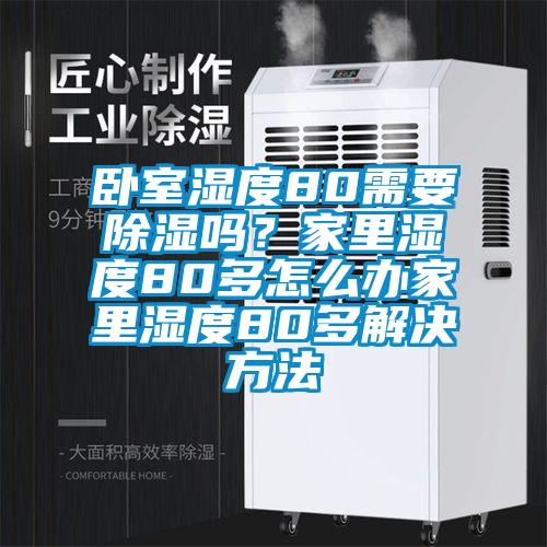 臥室濕度80需要除濕嗎？家里濕度80多怎么辦家里濕度80多解決方法