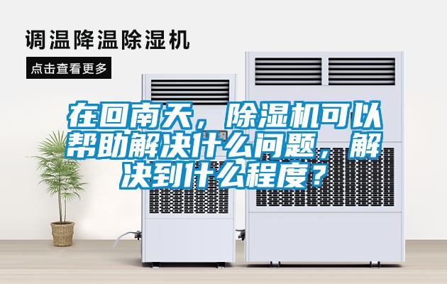 在回南天，除濕機可以幫助解決什么問題，解決到什么程度？