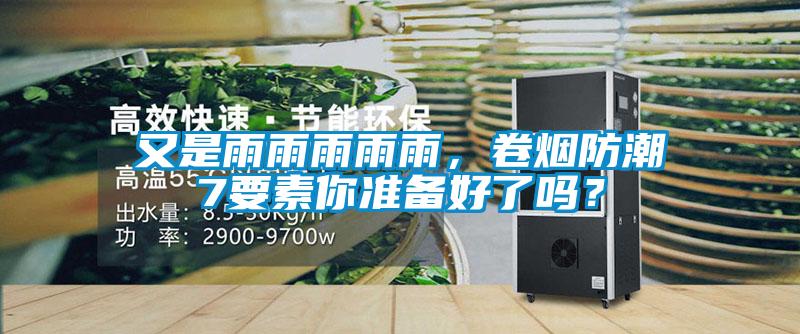 又是雨雨雨雨雨，卷煙防潮7要素你準備好了嗎？