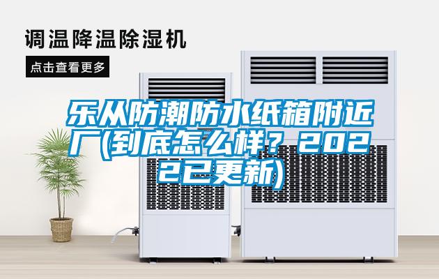 樂從防潮防水紙箱附近廠(到底怎么樣？2022已更新)
