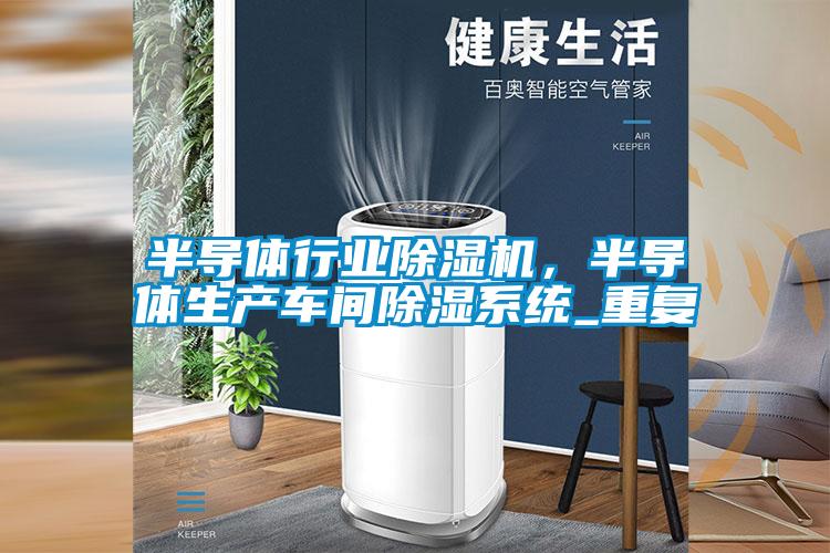 半導體行業除濕機，半導體生產車間除濕系統_重復
