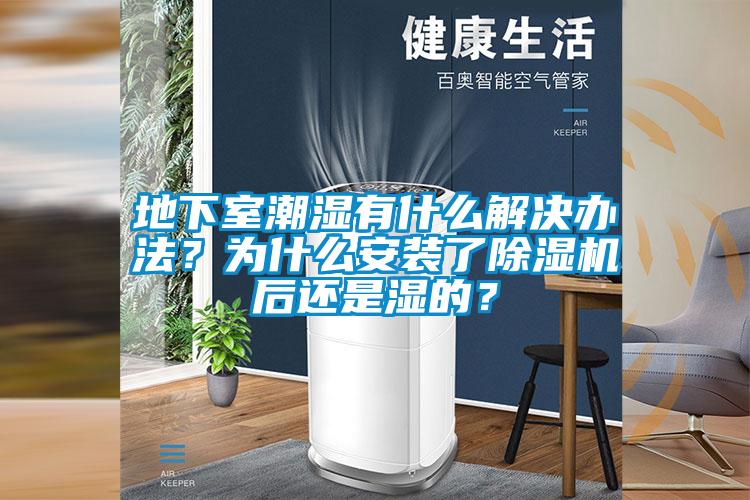 地下室潮濕有什么解決辦法？為什么安裝了除濕機后還是濕的？