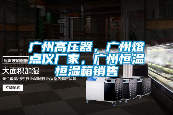 廣州高壓器，廣州熔點儀廠家，廣州恒溫恒濕箱銷售