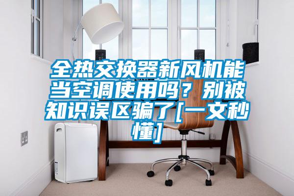 全熱交換器新風機能當空調使用嗎？別被知識誤區騙了[一文秒懂]