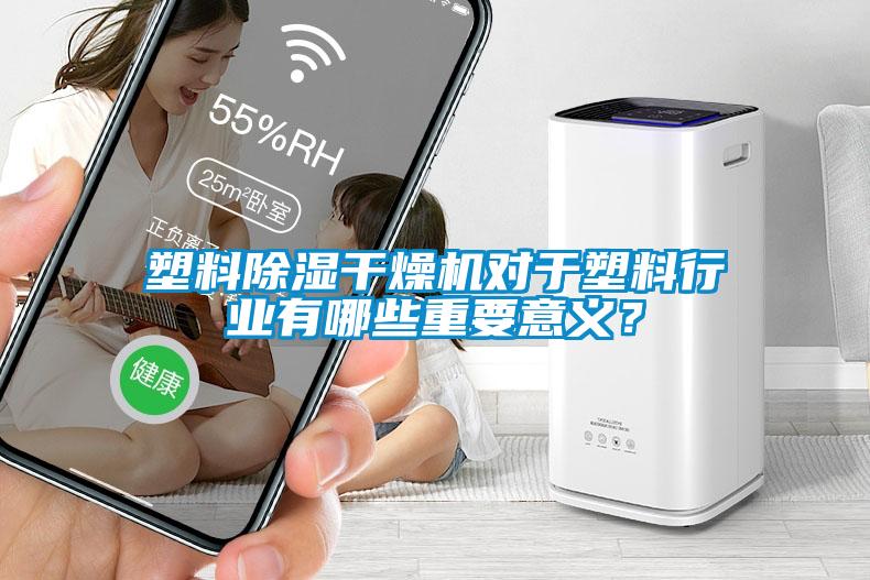 塑料除濕干燥機對于塑料行業有哪些重要意義？
