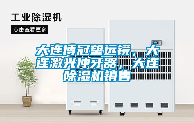 大連博冠望遠鏡，大連激光沖牙器，大連除濕機銷售
