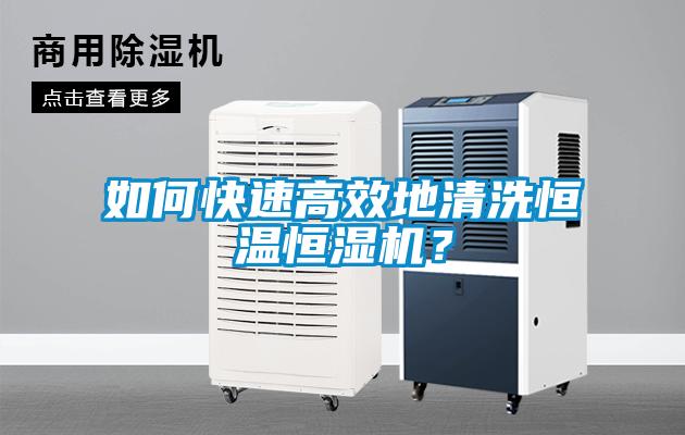 如何快速高效地清洗恒溫恒濕機？