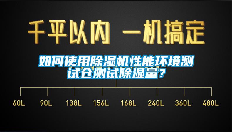 如何使用除濕機性能環境測試倉測試除濕量？