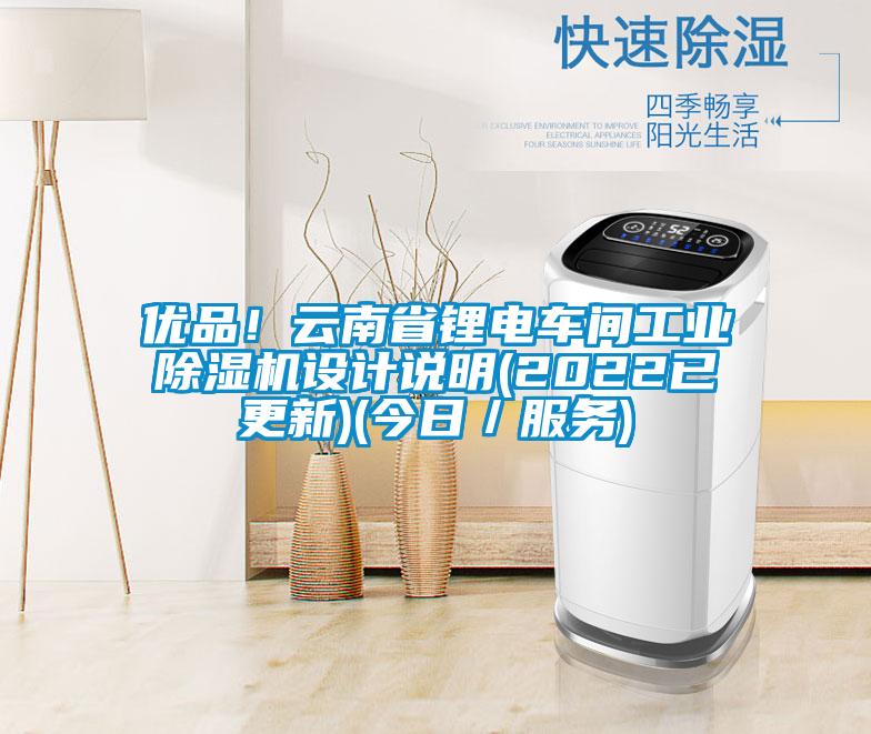 優品！云南省鋰電車間工業除濕機設計說明(2022已更新)(今日／服務)