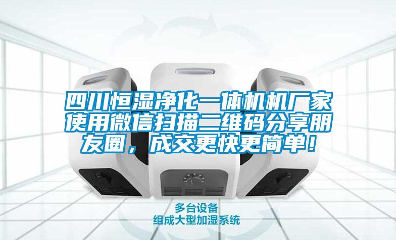 四川恒濕凈化一體機機廠家使用微信掃描二維碼分享朋友圈，成交更快更簡單！