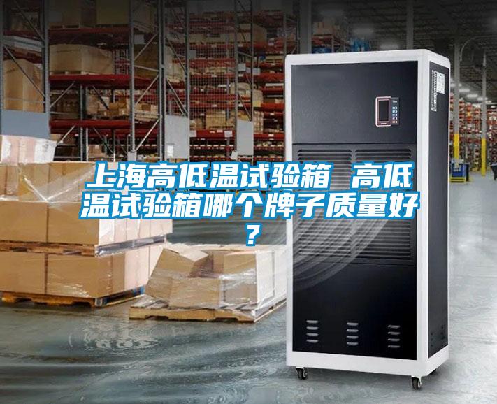 上海高低溫試驗箱 高低溫試驗箱哪個牌子質量好？