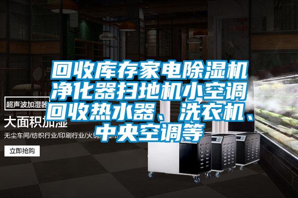 回收庫存家電除濕機凈化器掃地機小空調回收熱水器、洗衣機、中央空調等