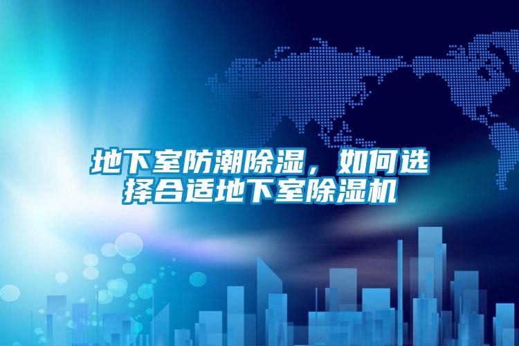 地下室防潮除濕，如何選擇合適地下室除濕機