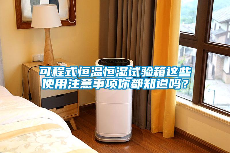 可程式恒溫恒濕試驗箱這些使用注意事項你都知道嗎？