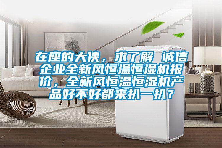 在座的大俠，求了解 誠信企業全新風恒溫恒濕機報價，全新風恒溫恒濕機產品好不好都來扒一扒？