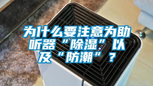 為什么要注意為助聽器“除濕”以及“防潮”？