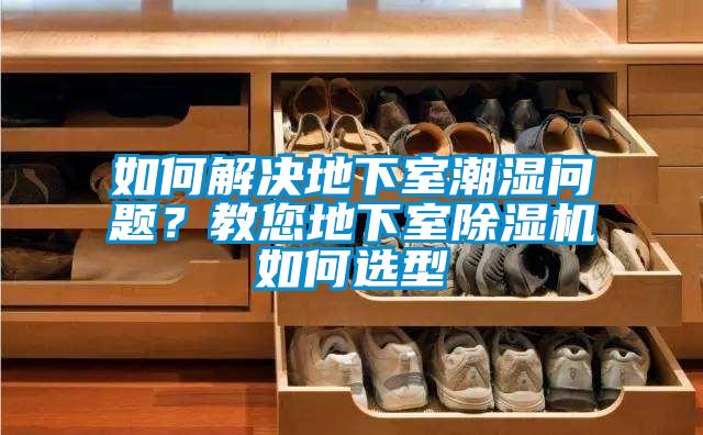 如何解決地下室潮濕問題？教您地下室除濕機如何選型