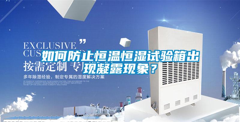 如何防止恒溫恒濕試驗箱出現凝露現象？