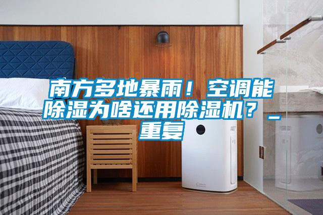 南方多地暴雨！空調能除濕為啥還用除濕機？_重復
