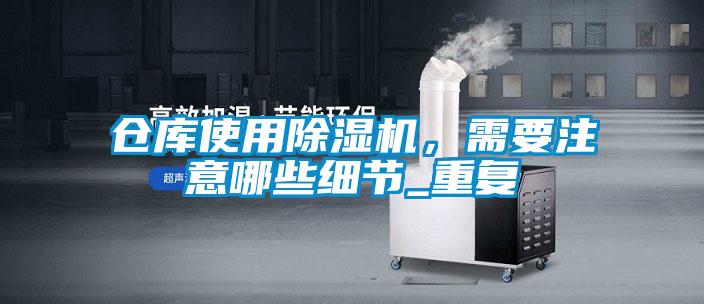 倉庫使用除濕機，需要注意哪些細節_重復