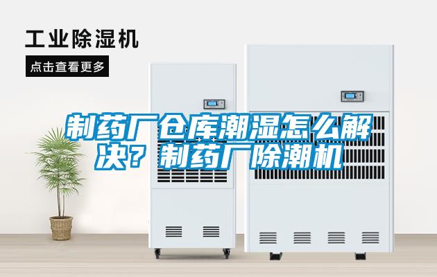制藥廠倉庫潮濕怎么解決？制藥廠除潮機