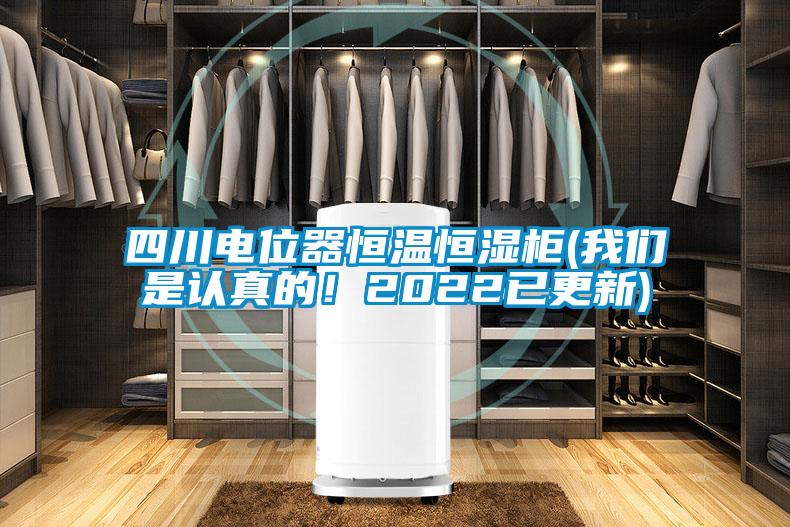 四川電位器恒溫恒濕柜(我們是認真的！2022已更新)