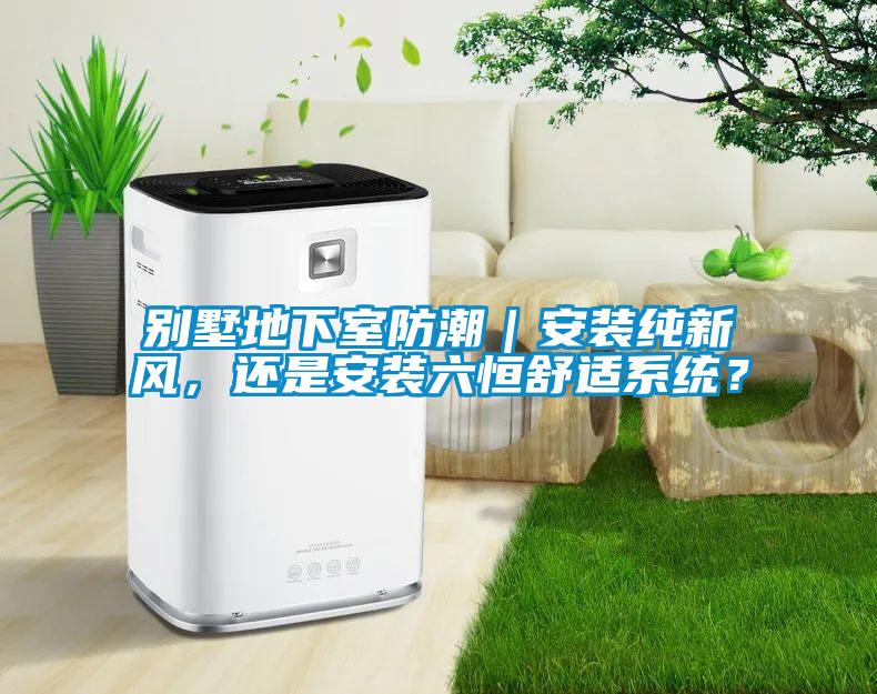 別墅地下室防潮｜安裝純新風，還是安裝六恒舒適系統？
