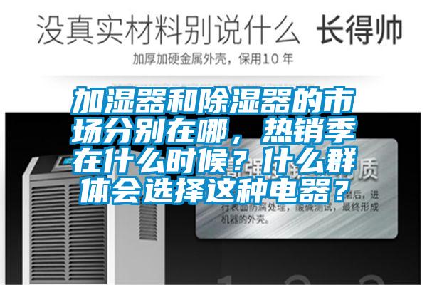 加濕器和除濕器的市場分別在哪，熱銷季在什么時候？什么群體會選擇這種電器？