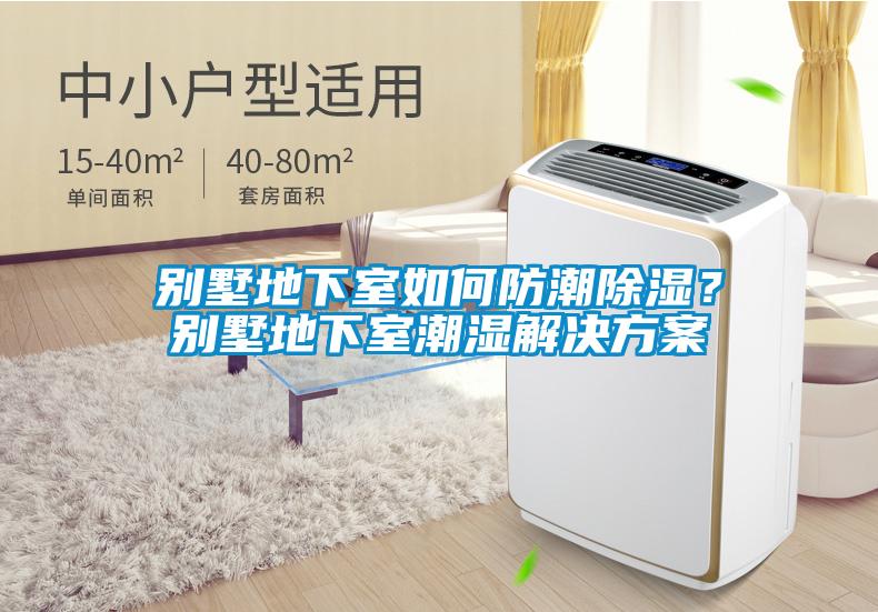 別墅地下室如何防潮除濕？別墅地下室潮濕解決方案