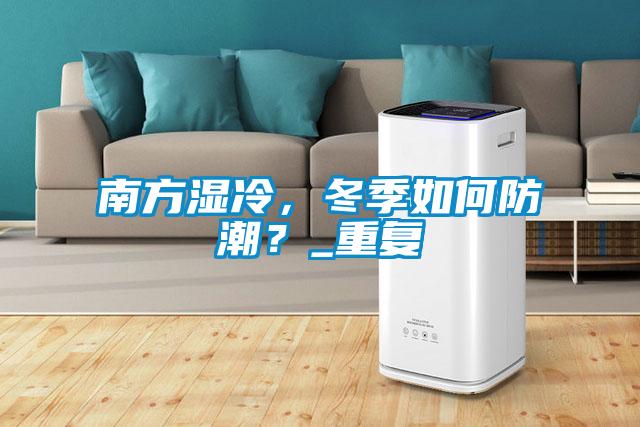 南方濕冷，冬季如何防潮？_重復