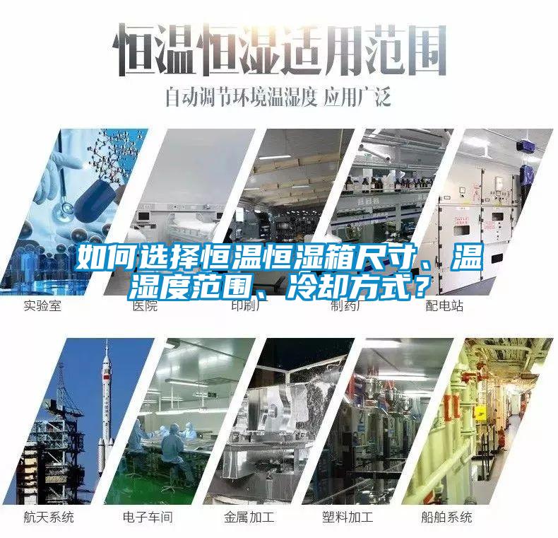 如何選擇恒溫恒濕箱尺寸、溫濕度范圍、冷卻方式？