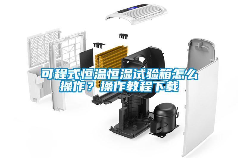 可程式恒溫恒濕試驗箱怎么操作？操作教程下載