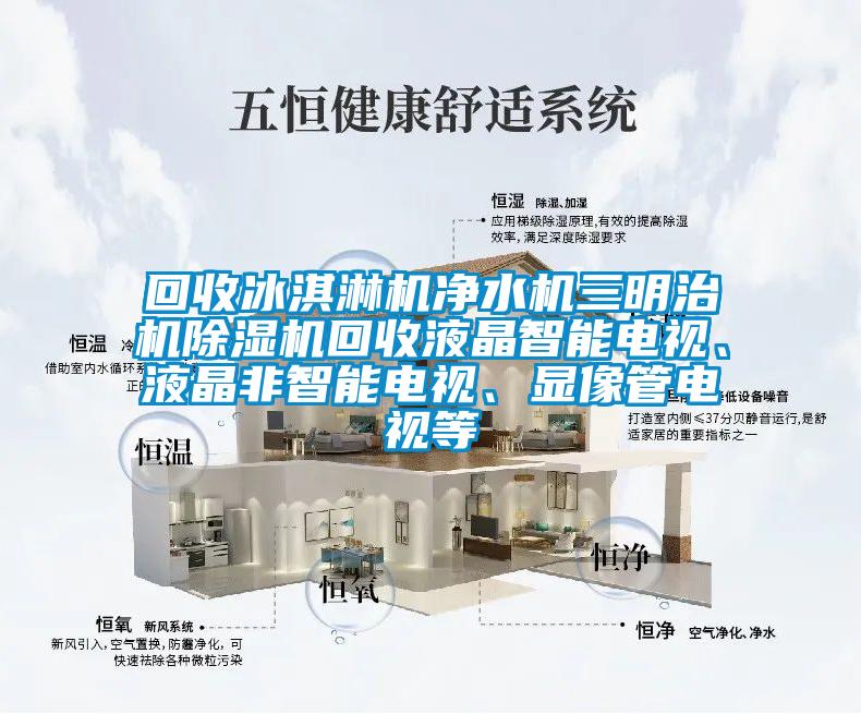 回收冰淇淋機凈水機三明治機除濕機回收液晶智能電視、液晶非智能電視、顯像管電視等
