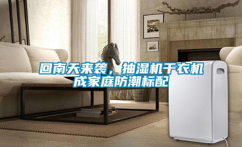回南天來襲，抽濕機干衣機成家庭防潮標配