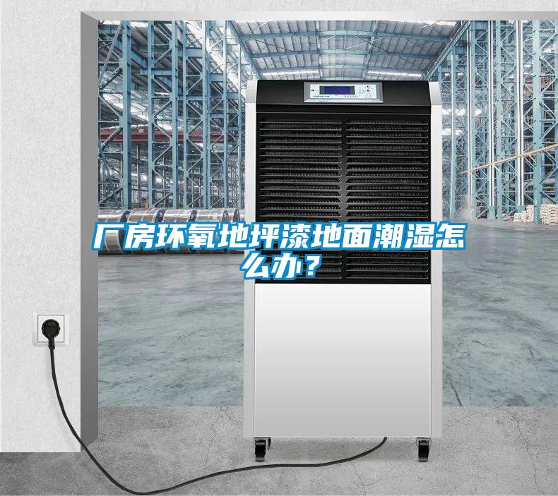 廠房環氧地坪漆地面潮濕怎么辦？