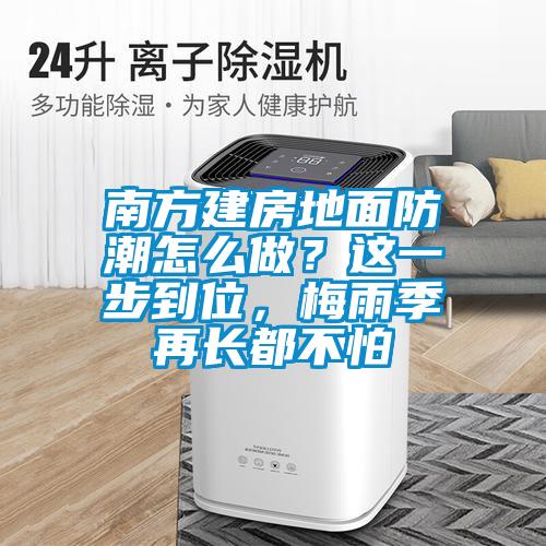 南方建房地面防潮怎么做？這一步到位，梅雨季再長都不怕