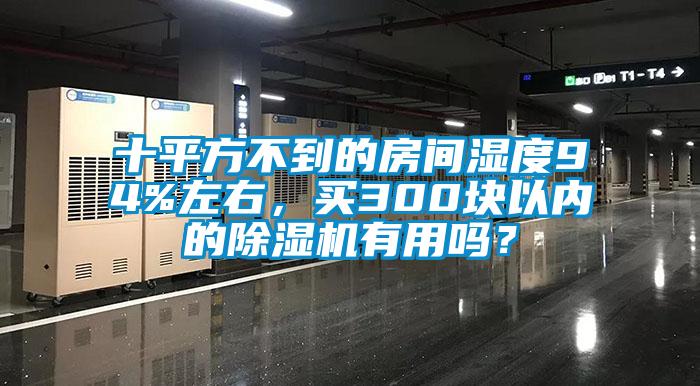 十平方不到的房間濕度94%左右，買300塊以內的除濕機有用嗎？