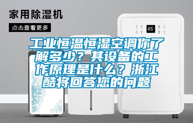 工業恒溫恒濕空調你了解多少？其設備的工作原理是什么？浙江酷將回答您的問題