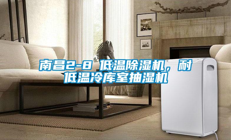南昌2-8℃低溫除濕機，耐低溫冷庫室抽濕機