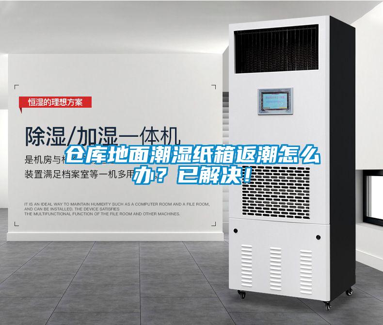 倉庫地面潮濕紙箱返潮怎么辦？已解決！