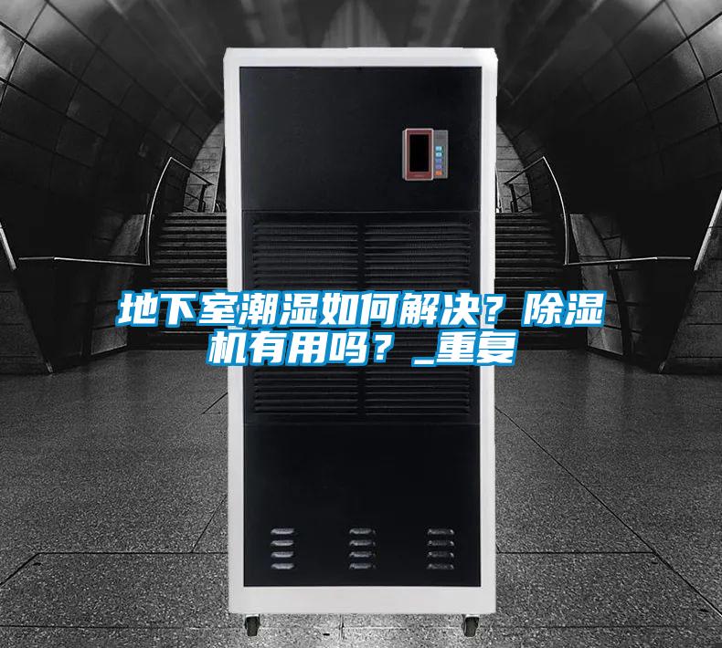 地下室潮濕如何解決？除濕機有用嗎？_重復