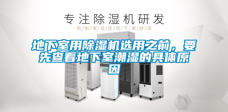 地下室用除濕機選用之前，要先查看地下室潮濕的具體原因