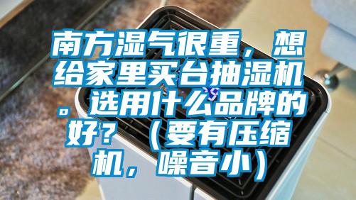 南方濕氣很重，想給家里買臺抽濕機。選用什么品牌的好？（要有壓縮機，噪音?。?></div>
								<div class=