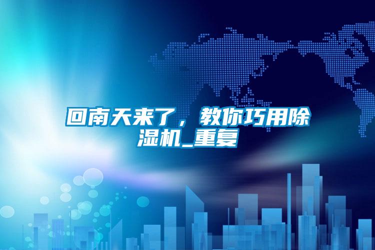 回南天來了，教你巧用除濕機_重復