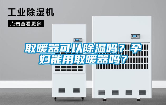 取暖器可以除濕嗎？孕婦能用取暖器嗎？
